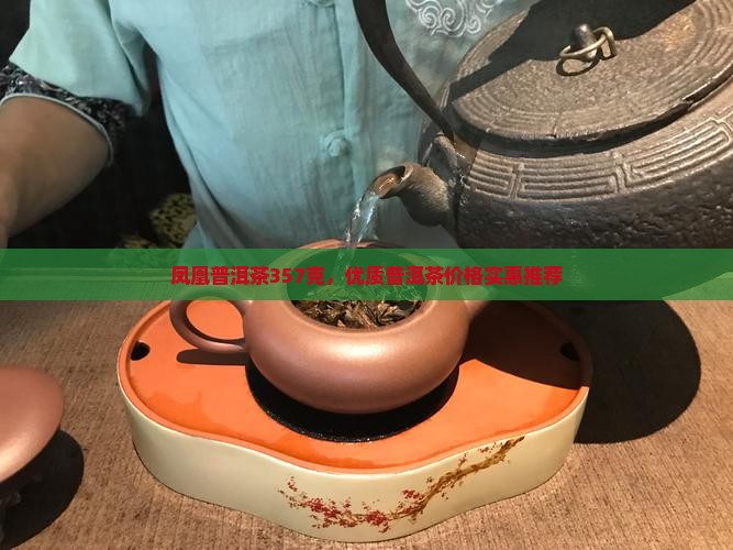 凤凰普洱茶357克，优质普洱茶价格实惠推荐