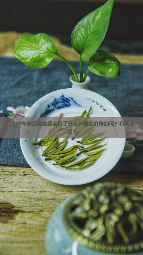 2019年普洱茶拍卖会拍了什么？成交价格如何？有何亮点？