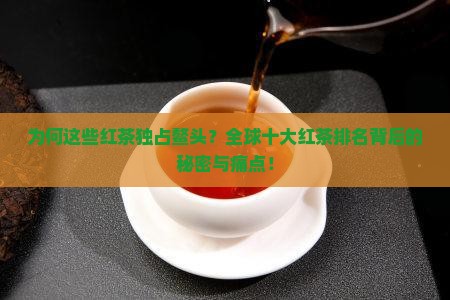 为何这些红茶独占鳌头？全球十大红茶排名背后的秘密与痛点！