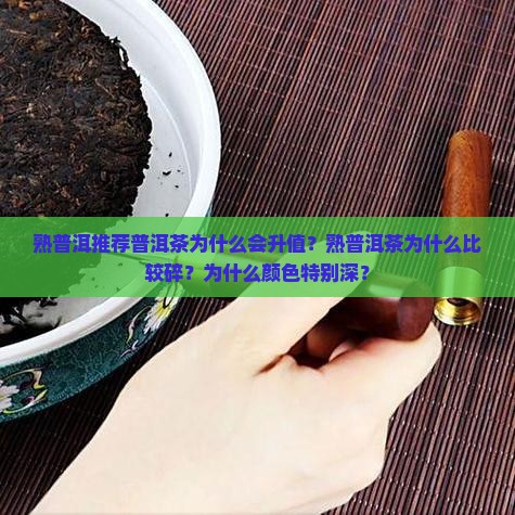 熟普洱推荐普洱茶为什么会升值？熟普洱茶为什么比较碎？为什么颜色特别深？