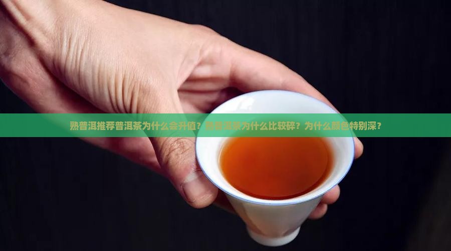 熟普洱推荐普洱茶为什么会升值？熟普洱茶为什么比较碎？为什么颜色特别深？