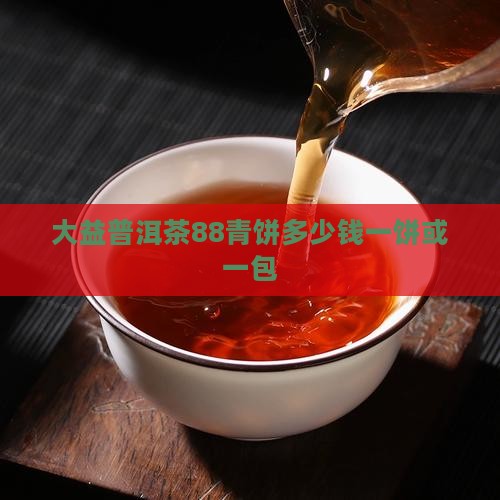 大益普洱茶88青饼多少钱一饼或一包