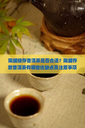 陶罐储存普洱茶是否合适？陶罐存放普洱茶有哪些优缺点及注意事项？