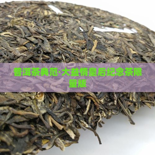 普洱茶典范·大益情皇后纪念茶限量版