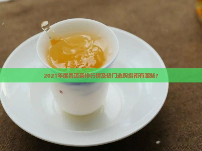 2021年度普洱茶排行榜及热门选购指南有哪些？