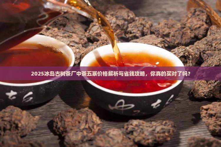冰岛古树茶厂中茶冰岛五寨价格