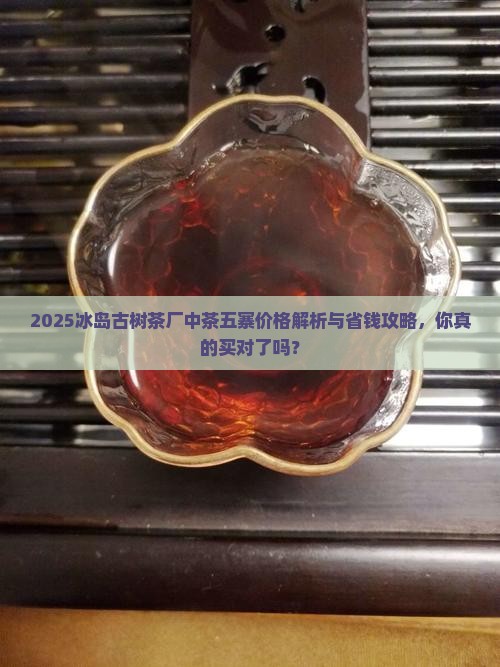 冰岛古树茶厂中茶冰岛五寨价格