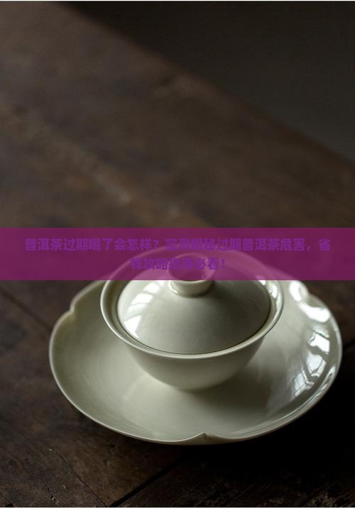 普洱茶过期喝了会怎样