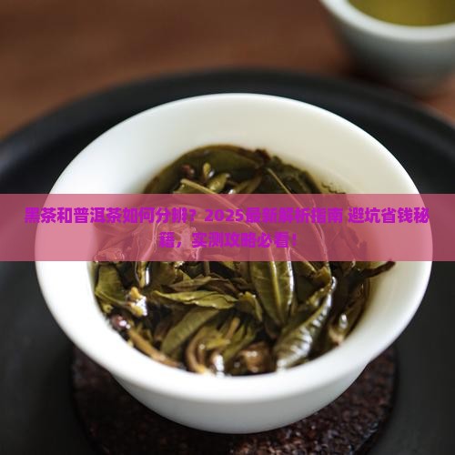 黑茶和普洱茶的分辨方法 黑茶和普洱茶的分辨方法