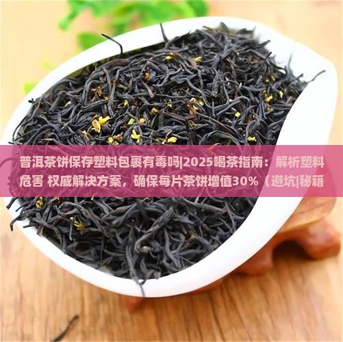 普洱茶饼保存塑料包裹有毒吗