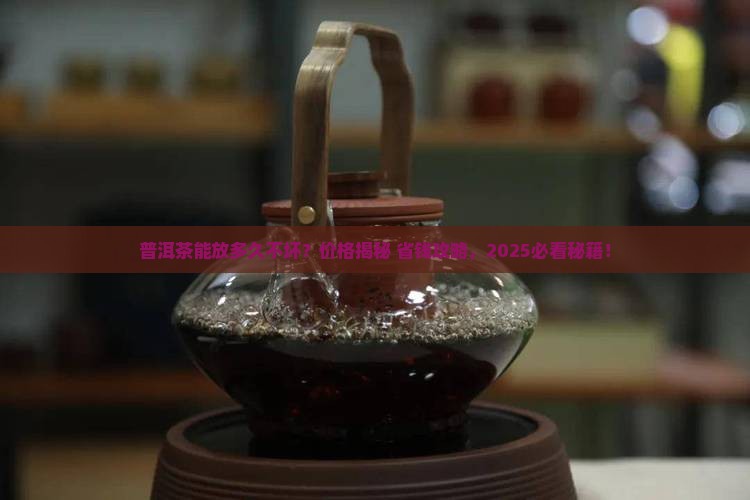普洱茶能保留几年吗多少钱