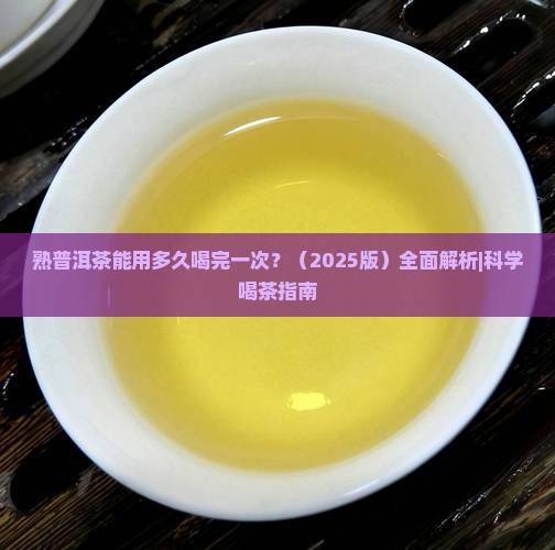 熟普洱茶能用多久喝完一次