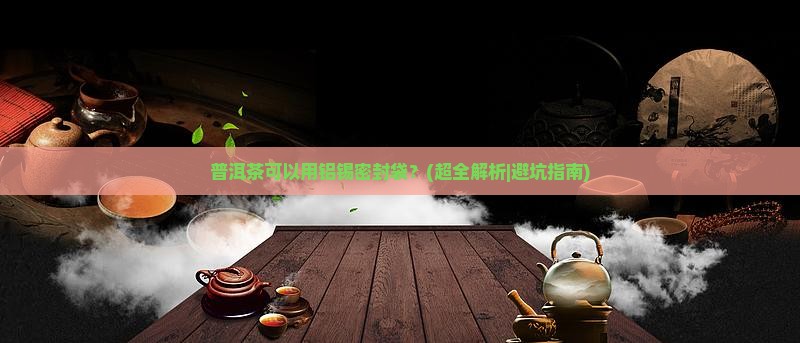 普洱茶可以用铝锡密封袋