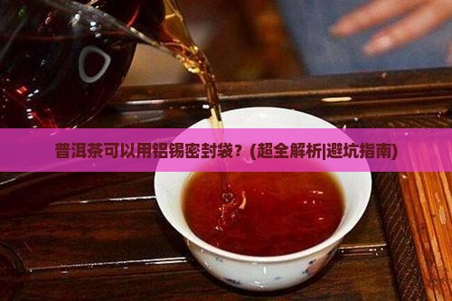 普洱茶可以用铝锡密封袋