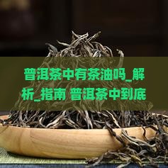 普洱茶中有茶油吗