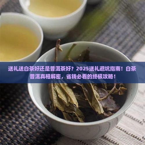 送礼送白茶好还是普洱茶好 送礼送白茶好还是普洱茶好