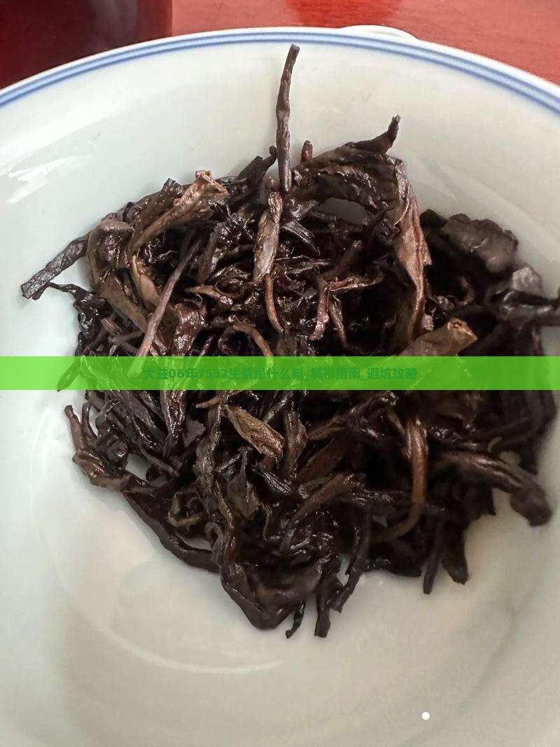 大益06年7532生茶是什么料