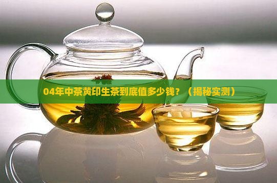 04年中茶黄印生茶价格