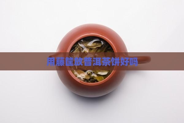 用藤筐放普洱茶饼好吗