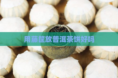 用藤筐放普洱茶饼好吗