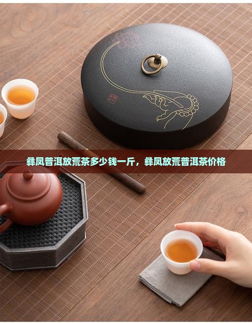 彝凤普洱放荒茶多少钱