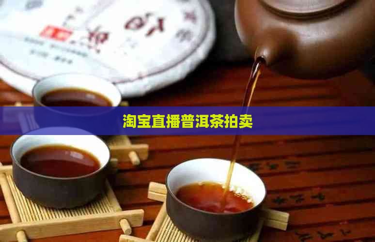 淘宝直播普洱茶拍卖
