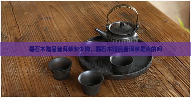嘉石木赠品普洱茶