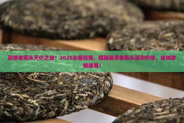 班章最贵老茶头多少钱