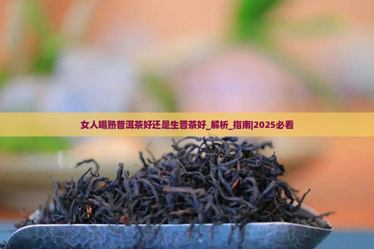 女人喝熟普洱茶好还是生晋茶好