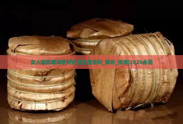 女人喝熟普洱茶好还是生晋茶好