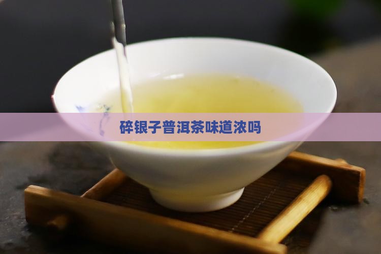 碎银子普洱茶味道浓吗