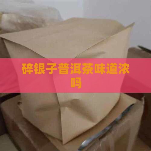 碎银子普洱茶味道浓吗