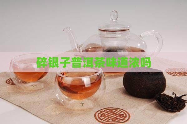 碎银子普洱茶味道浓吗