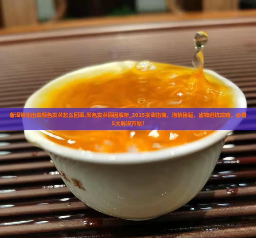 普洱茶泡出来颜色发黄怎么回事