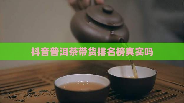 抖音普洱茶带货排名榜是真的吗