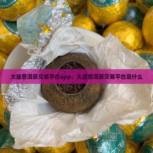 大益普洱茶交易平台app