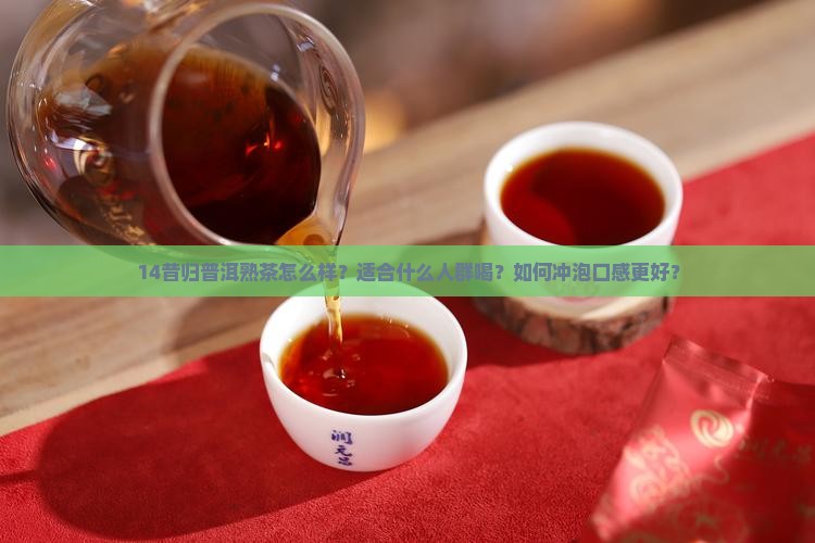 14昔归普洱熟茶怎么样？适合什么人群喝？如何冲泡口感更好？