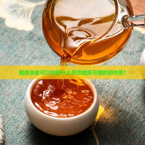 癌症患者可以饮用什么茶饮避免可能的副作用？