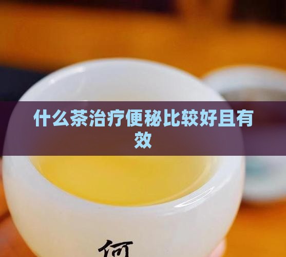 什么茶治疗便秘比较好且有效