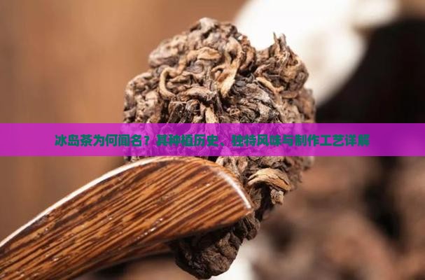 冰岛茶为何闻名?其种植历史、独特风味与制作工艺详解 冰岛茶为何闻名?其种植历史、独特风味与制作工艺详解