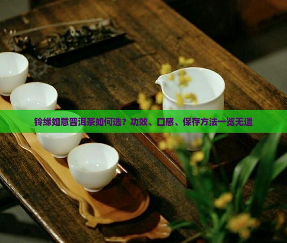 铃缘如意普洱茶如何选？功效、口感、保存方法一览无遗