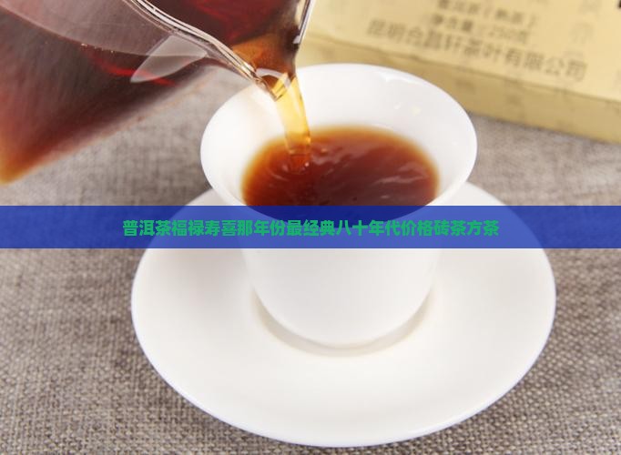 普洱茶福禄寿喜那年份最经典八十年代价格砖茶方茶