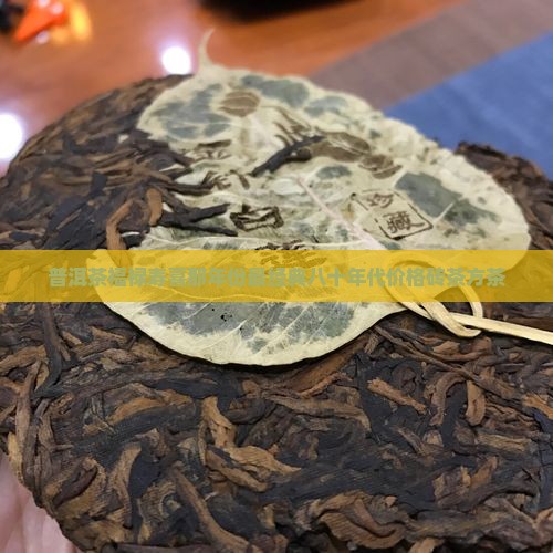 普洱茶福禄寿喜那年份最经典八十年代价格砖茶方茶