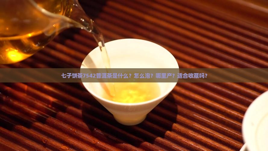 七子饼茶7542普洱茶是什么？怎么泡？哪里产？适合收藏吗？