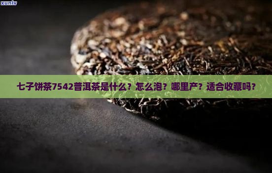 七子饼茶7542普洱茶是什么？怎么泡？哪里产？适合收藏吗？