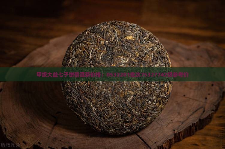 甲级大益七子饼普洱茶价格：0532201批次75327742级参考价