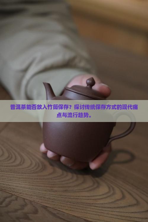普洱茶能否放入竹筒保存？探讨传统保存方式的现代痛点与流行趋势。