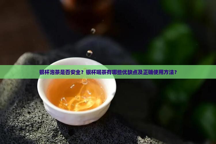 银杯泡茶是否安全？银杯喝茶有哪些优缺点及正确使用方法？