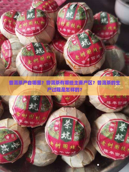 普洱茶产自哪里？普洱茶有哪些主要产区？普洱茶的生产过程是怎样的？