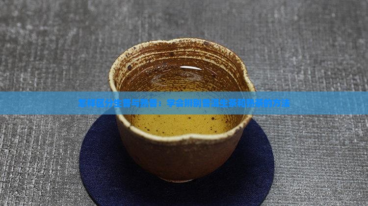 怎样区分生普与熟普：学会辨别普洱生茶和熟茶的方法